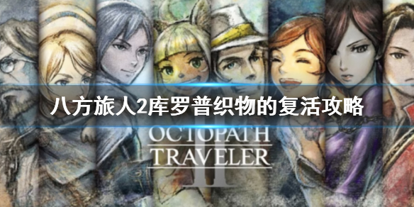 《八方旅人2》库罗普织物的复活怎么做？库罗普织物的复活攻略