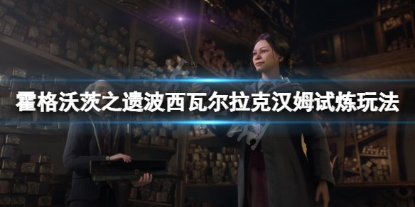 《霍格沃茨之遗》波西瓦尔拉克汉姆试炼怎么玩 波西瓦尔拉克汉姆试炼玩法