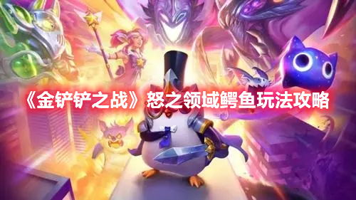 金铲铲之战怒之领域鳄鱼阵容怎么玩