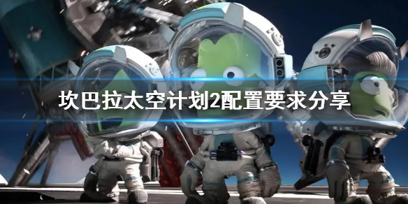《坎巴拉太空计划2》配置要求分享 配置有什么要求？