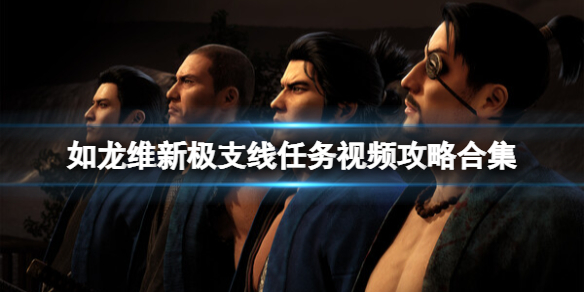 《如龙维新极》支线任务视频攻略合集 支线任务怎么做？