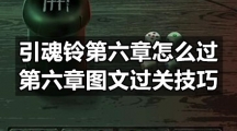 引魂铃第六章怎么过-第六章图文过关技巧