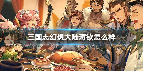 《三国志幻想大陆》蒋钦怎么样？新角色蒋钦技能介绍