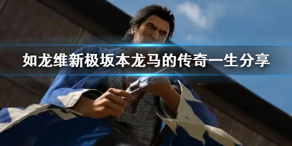 《如龙维新极》坂本龙马的传奇一生分享  怎样的一生？