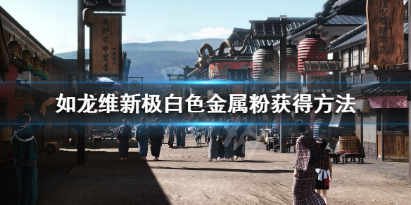 《如龙维新极》白色金属粉怎么获得？白色金属粉获得方法