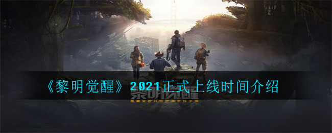 《黎明觉醒生机》2021正式上线时间介绍