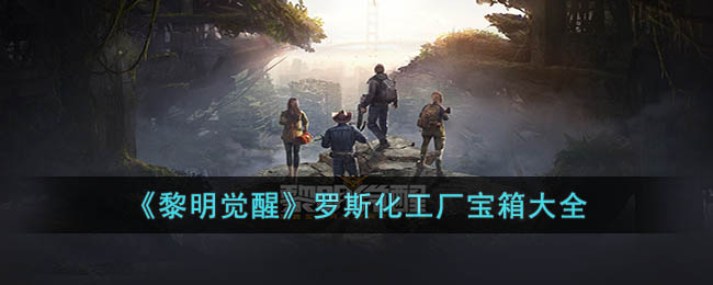 《黎明觉醒生机》罗斯化工厂宝箱大全