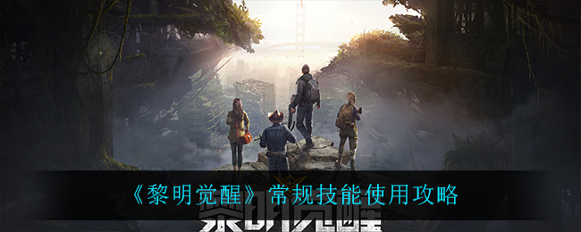 《黎明觉醒生机》常规技能使用攻略