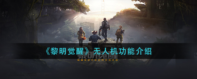 《黎明觉醒生机》无人机功能介绍