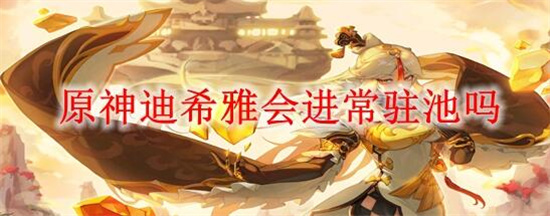 原神迪希雅会不会进常驻池