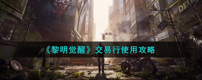 《黎明觉醒生机》交易行使用攻略