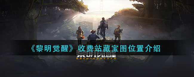 《黎明觉醒生机》收费站藏宝图位置介绍