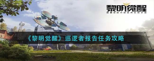 《黎明觉醒生机》巡逻者报告任务攻略