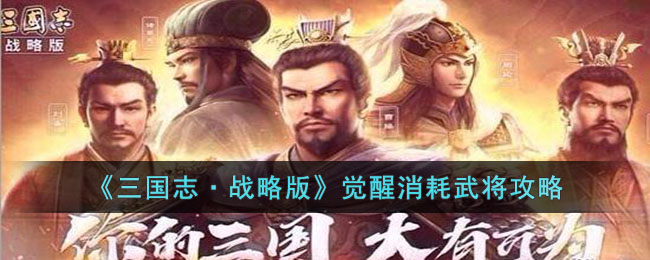 《三国志·战略版》觉醒消耗武将攻略