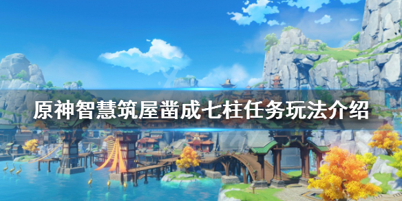 《原神》智慧筑屋凿成七柱怎么做？智慧筑屋凿成七柱任务玩法介绍