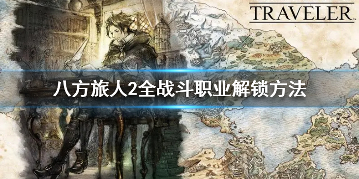 《八方旅人2》战斗职业怎么解锁？全战斗职业解锁方法
