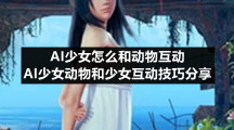 AI少女怎么和动物互动-AI少女动物和少女互动技巧分享