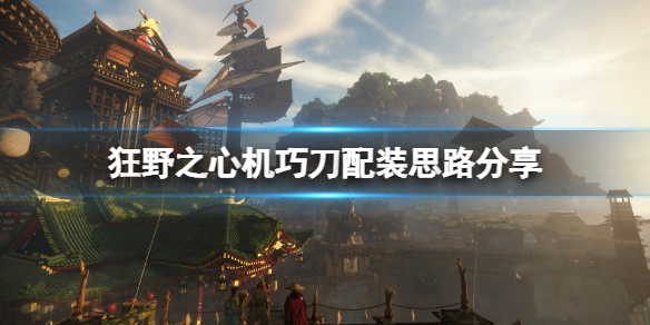 《狂野之心》机巧刀配装思路分享 机巧刀进阶怎么玩？