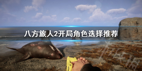 《八方旅人2》开局角色选择推荐  八方旅人2开局选谁好？