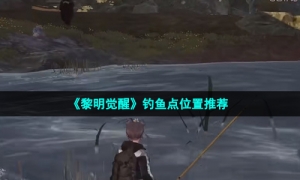 《黎明觉醒》钓鱼点位置推荐