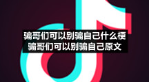 骗哥们可以别骗自己什么梗骗哥们可以别骗自己原文