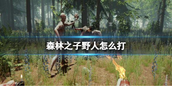 《森林之子》野人怎么打? 野人打法分享