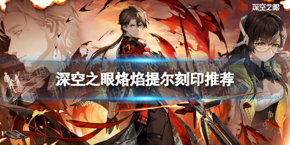 深空之眼烙焰提尔刻印推荐烙焰提尔带什么刻印