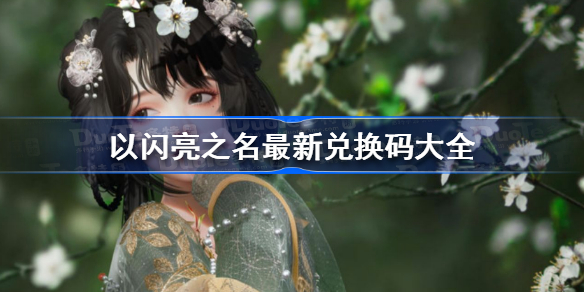 以闪亮之名兑换码2023-以闪亮之名最新兑换码大全