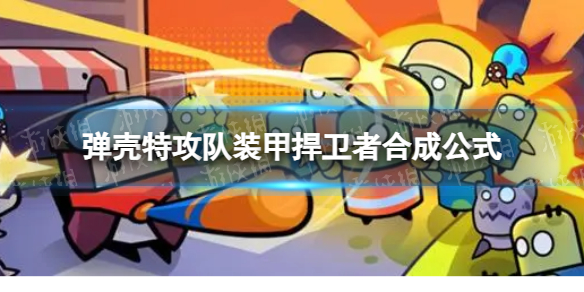 《弹壳特攻队》装甲捍卫者怎么合成装甲捍卫者合成公式