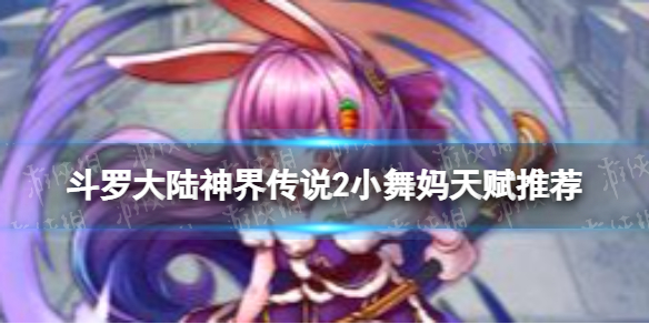 《斗罗大陆神界传说2》小舞妈天赋推荐小舞妈天赋加点