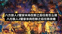 八方旅人2管家米尚在那之后任务怎么做八方旅人2管家米尚在那之后任务策略