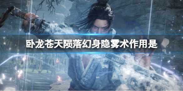 《卧龙苍天陨落》幻身隐雾术作用是？幻身隐雾术作用效果