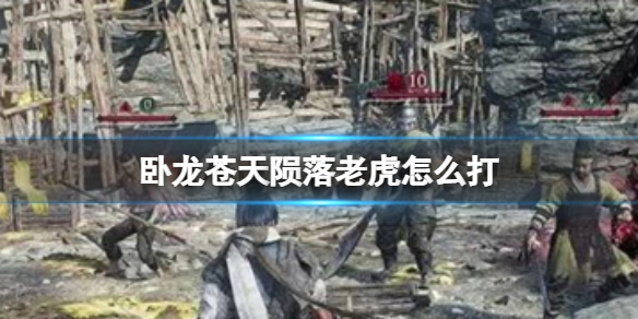 《卧龙苍天陨落》老虎怎么打 最新老虎打法攻略分享