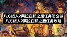 八方旅人2莱拉在那之后任务怎么做八方旅人2莱拉在那之后任务策略