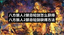 八方旅人2禁忌短剑怎么获得八方旅人2禁忌短剑获得方法