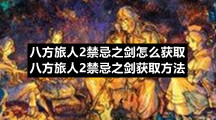 八方旅人2禁忌之剑怎么获取八方旅人2禁忌之剑获取方法