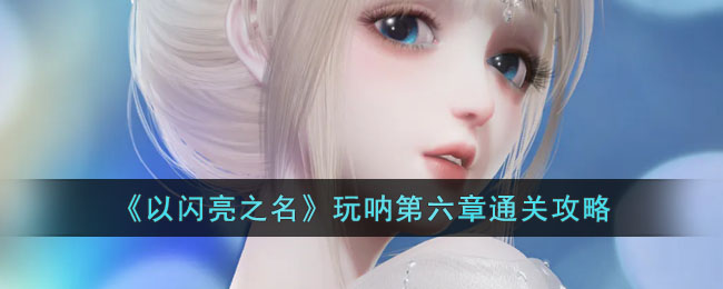 以闪亮之名玩呐第六章通关攻略