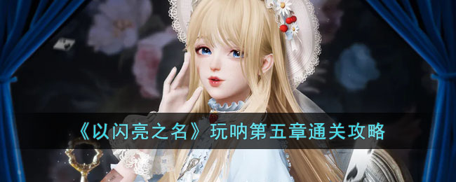 以闪亮之名玩呐第五章通关攻略