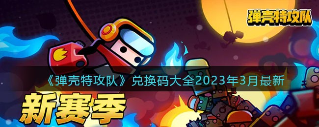 《弹壳特攻队》兑换码大全2023年3月最新
