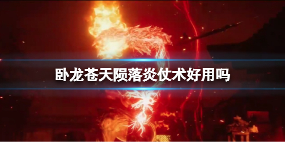 《卧龙苍天陨落》炎仗术好用吗？炎仗术是否值得升级