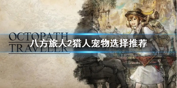 《八方旅人2》猎人宠物选择推荐  猎人宠物怎么选择？