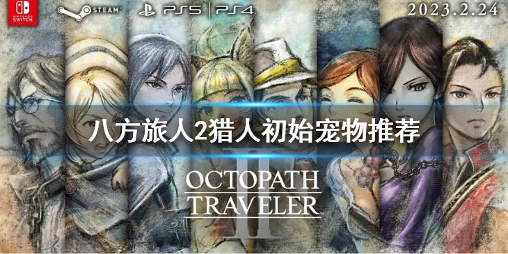 《八方旅人2》猎人初始宠物选哪个 ？猎人初始宠物推荐