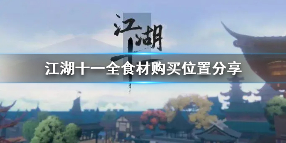 《江湖十一》全食材购买位置分享 食材去哪买？