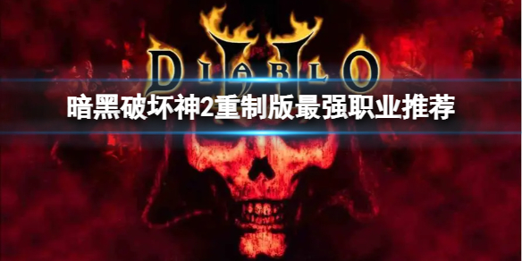 《暗黑破坏神2重制版》什么职业最强？最强职业推荐