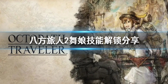 《八方旅人2》舞娘技能解锁分享  技能怎么解锁？