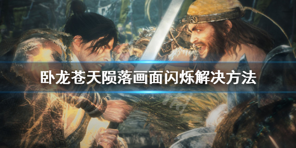 《卧龙苍天陨落》闪屏怎么办？画面闪烁解决方法