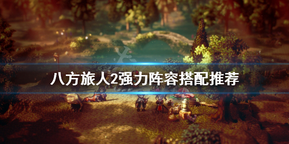 《八方旅人2》最强四人组怎么搭配？强力阵容搭配推荐