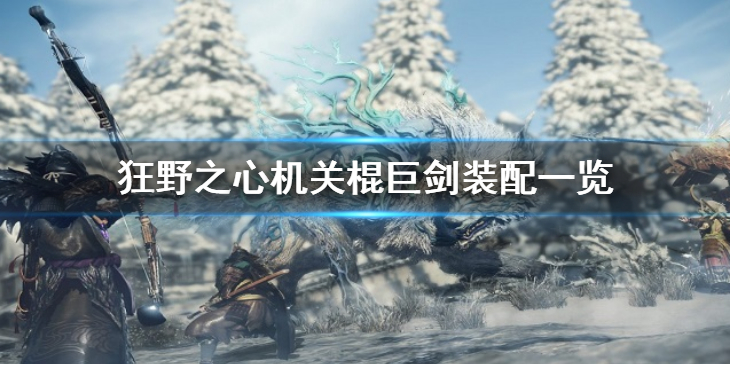 《狂野之心》机关棍巨剑怎么玩？机关棍巨剑装配一览