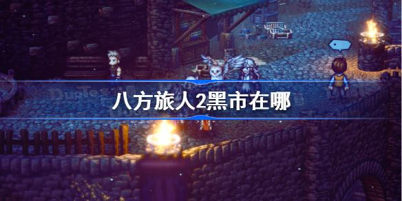 八方旅人2黑市在哪-八方旅人2黑市刷新地点