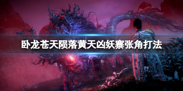 《卧龙苍天陨落》黄天凶妖寨boss怎么打？黄天凶妖寨张角打法